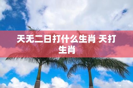 天无二日打什么生肖 天打生肖
