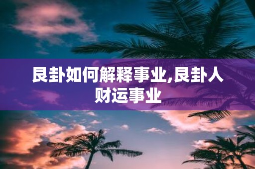 艮卦如何解释事业,艮卦人财运事业