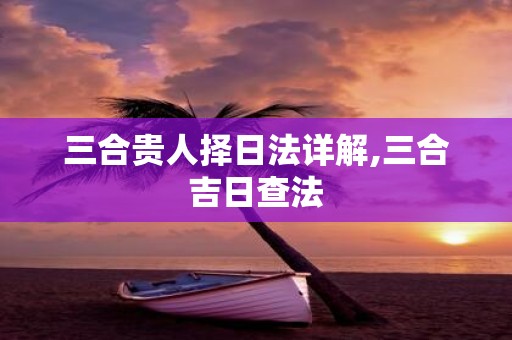 三合贵人择日法详解,三合吉日查法