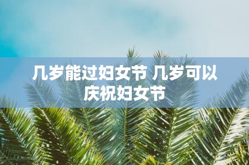 几岁能过妇女节 几岁可以庆祝妇女节
