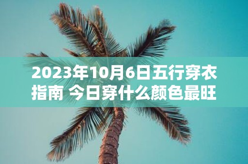 2025年10月6日五行穿衣指南 今日穿什么颜色最旺运