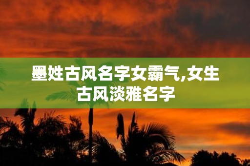墨姓古风名字女霸气,女生古风淡雅名字
