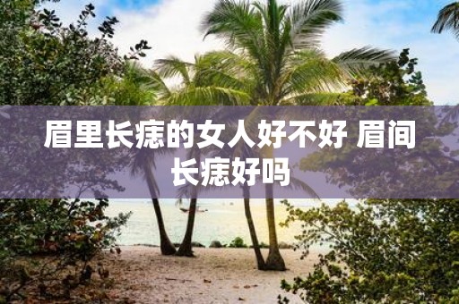 眉里长痣的女人好不好 眉间长痣好吗