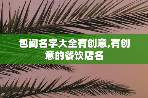 包间名字大全有创意,有创意的餐饮店名