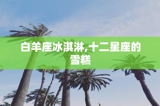 白羊座冰淇淋,十二星座的雪糕