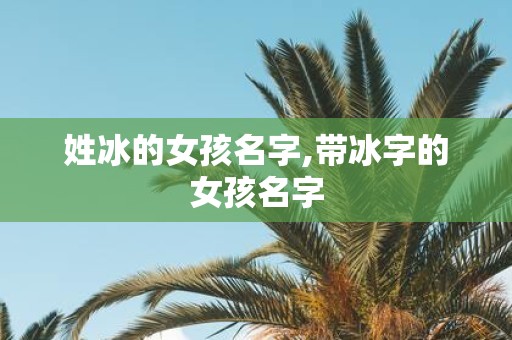 姓冰的女孩名字,带冰字的女孩名字