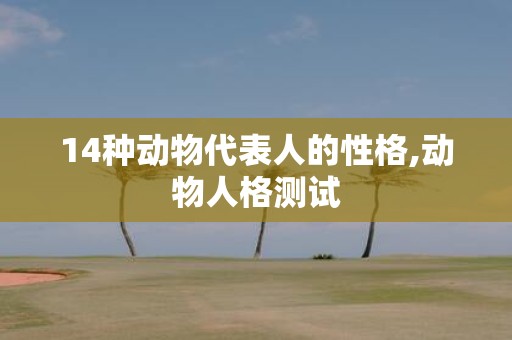14种动物代表人的性格,动物人格测试