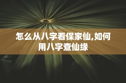 怎么从八字看保家仙,如何用八字查仙缘