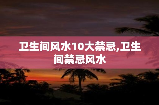 卫生间风水10大禁忌,卫生间禁忌风水