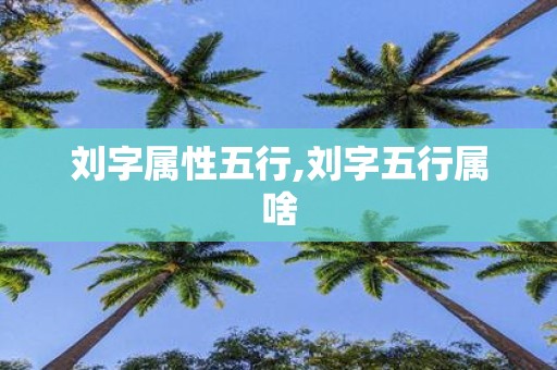 刘字属性五行,刘字五行属啥