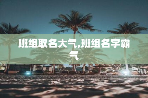 班组取名大气,班组名字霸气