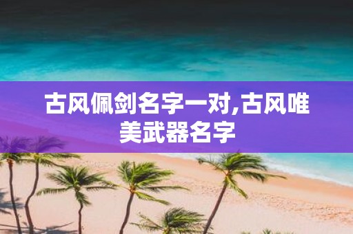古风佩剑名字一对,古风唯美武器名字