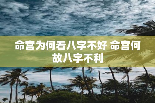 命宫为何看八字不好 命宫何故八字不利