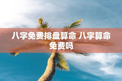 八字免费排盘算命 八字算命免费吗