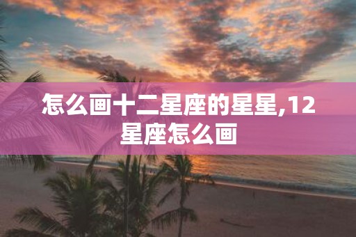 怎么画十二星座的星星,12星座怎么画