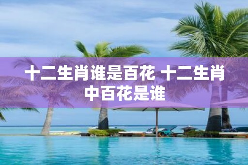 十二生肖谁是百花 十二生肖中百花是谁