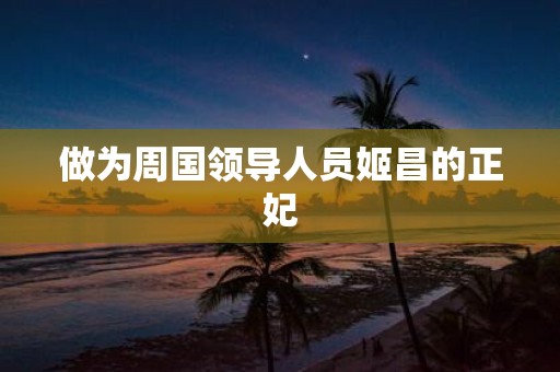 做为周国领导人员姬昌的正妃