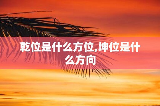 乾位是什么方位,坤位是什么方向