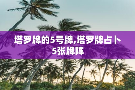 塔罗牌的5号牌,塔罗牌占卜5张牌阵