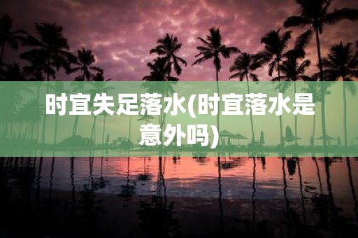 时宜失足落水(时宜落水是意外吗)