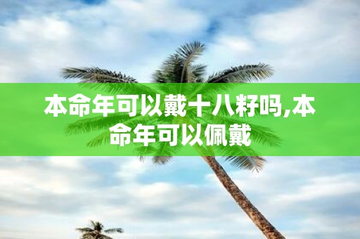 本命年可以戴十八籽吗,本命年可以佩戴