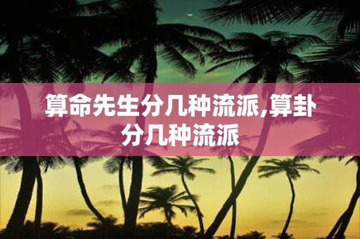 算命先生分几种流派,算卦分几种流派