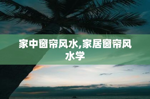 家中窗帘风水,家居窗帘风水学