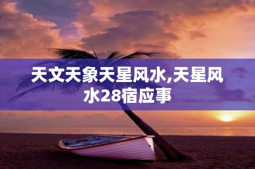 天文天象天星风水,天星风水28宿应事