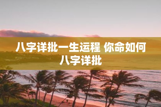 八字详批一生运程 你命如何八字详批