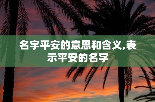 名字平安的意思和含义,表示平安的名字