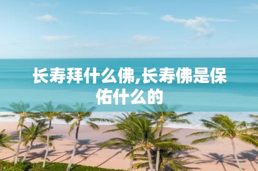 长寿拜什么佛,长寿佛是保佑什么的