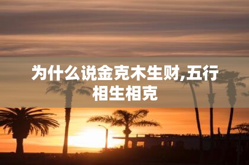 为什么说金克木生财,五行相生相克