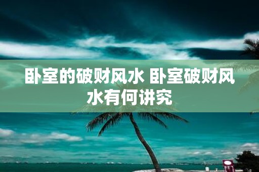 卧室的破财风水 卧室破财风水有何讲究
