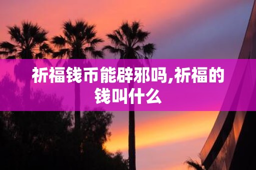 祈福钱币能辟邪吗,祈福的钱叫什么