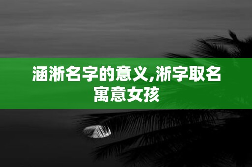 涵淅名字的意义,淅字取名寓意女孩