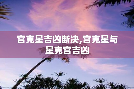 宫克星吉凶断决,宫克星与星克宫吉凶