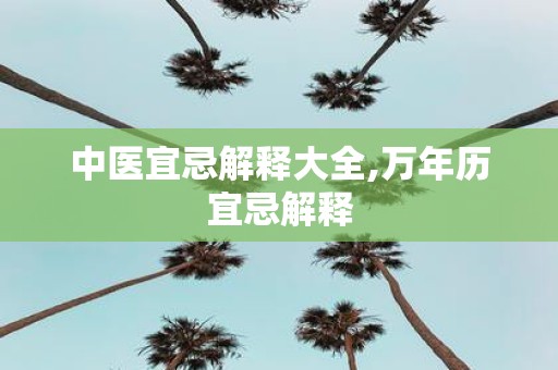 中医宜忌解释大全,万年历宜忌解释