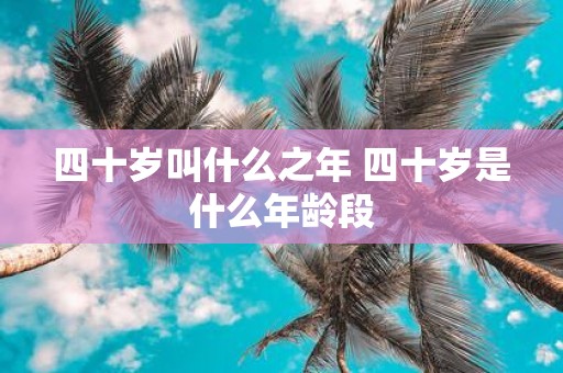 四十岁叫什么之年 四十岁是什么年龄段