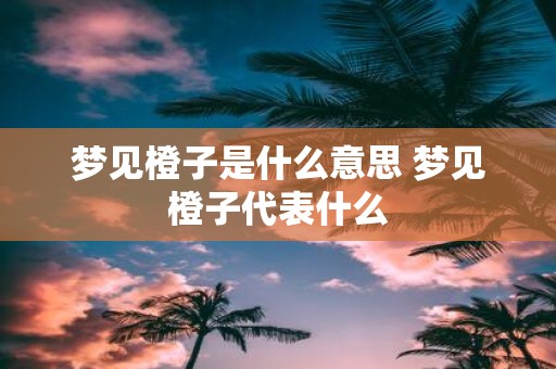 梦见橙子是什么意思 梦见橙子代表什么