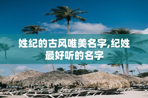 姓纪的古风唯美名字,纪姓最好听的名字