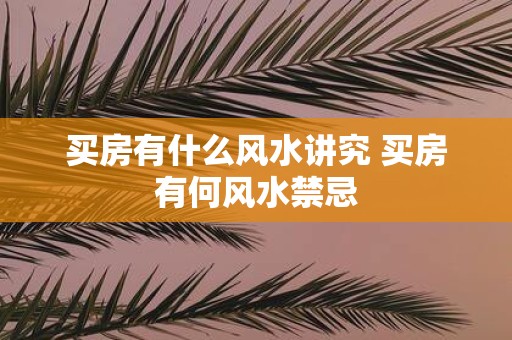 买房有什么风水讲究 买房有何风水禁忌