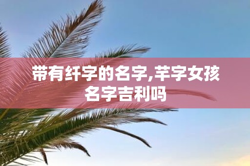 带有纤字的名字,芊字女孩名字吉利吗