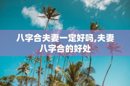 八字合夫妻一定好吗,夫妻八字合的好处