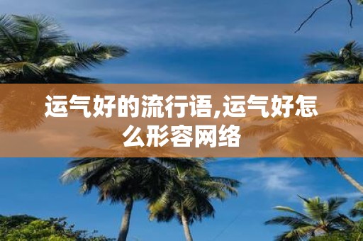 运气好的流行语,运气好怎么形容网络