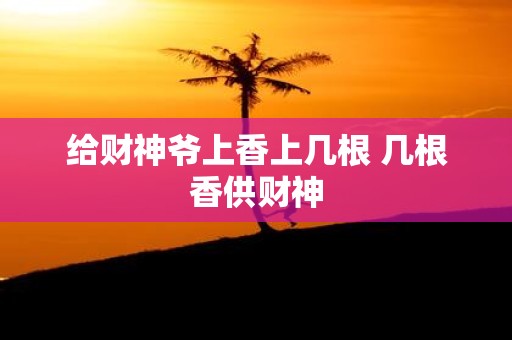 给财神爷上香上几根 几根香供财神