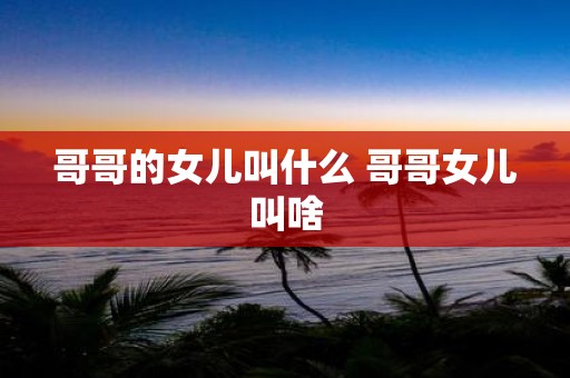 哥哥的女儿叫什么 哥哥女儿叫啥