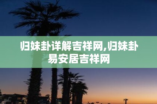 归妹卦详解吉祥网,归妹卦易安居吉祥网