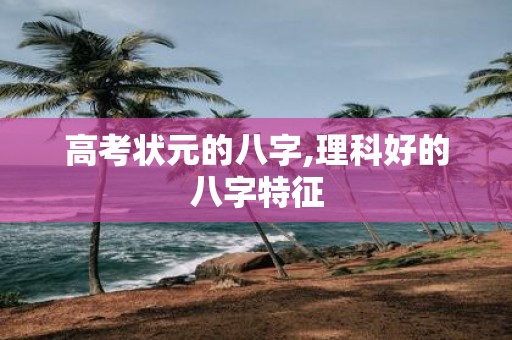 高考状元的八字,理科好的八字特征
