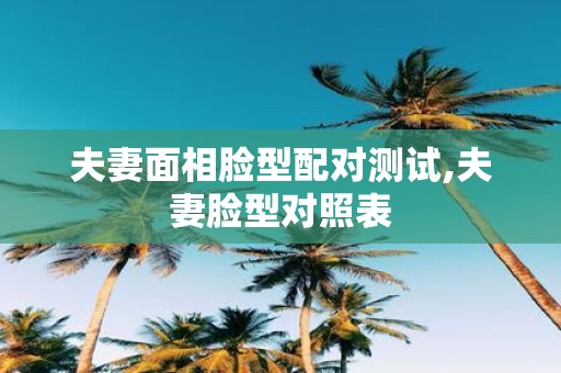 夫妻面相脸型配对测试,夫妻脸型对照表