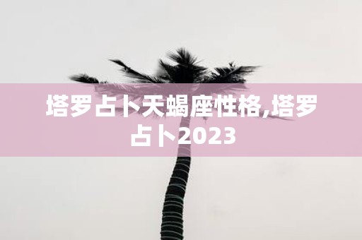 塔罗占卜天蝎座性格,塔罗占卜2025